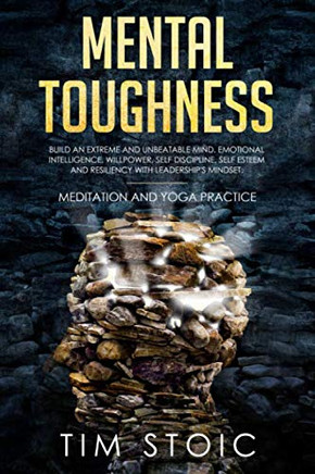 Mental Toughness: Build An Extreme And Unbeatable Mind. Emotional Intelligence, Willpower, Self Discipline, Self Esteem And Resilience With ... Rewire Your Brain And Quit Procrastination)