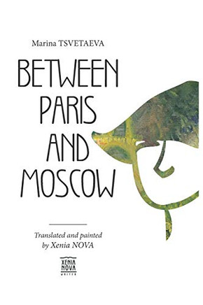 Marina Tsvetaeva: Between Paris And Moscow: Translated And Painted By Xenia Nova