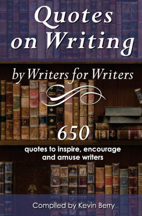 Quotes On Writing By Writers For Writers: 650 Quotes To Inspire, Encourage And Amuse Writers
