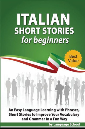 Italian Short Stories for Beginners: Easy Language Learning with Phrases and Short Stories to Improve Your Vocabulary and Grammar in a Fun Way