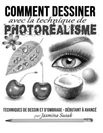 Comment Dessiner Avec La Technique De Photoréalisme: Techniques De Dessin Et D'Ombrage - Débutant À Avancé (French Edition)