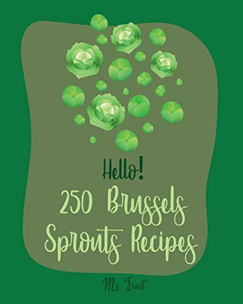 Hello! 250 Brussels Sprouts Recipes: Best Brussels Sprouts Cookbook Ever For Beginners [Roasted Vegetable Cookbook, Maple Syrup Recipes, Maple Syrup Cookbook, Balsamic Vinegar Cookbook] [Book 1]
