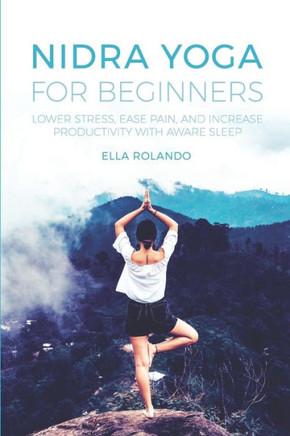Nidra Yoga For Beginners : Lower Stress, Ease Pain, And Increase Productivity With Aware Sleep - 9781703635874