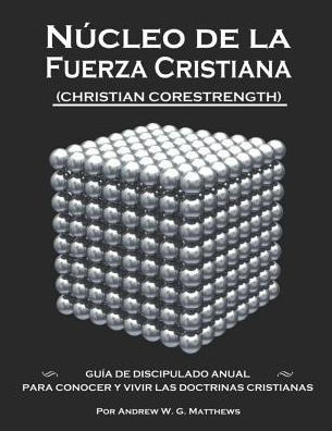 Núcleo De La Fuerza Cristiana: Guía De Discipulado Anual Para Conocer Y Vivir Las Doctrinas Cristianas