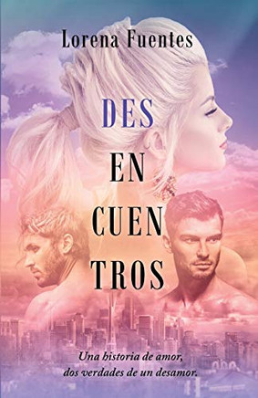 Desencuentros: Una Historia De Amor, Dos Verdades De Un Desamor. (Spanish Edition)