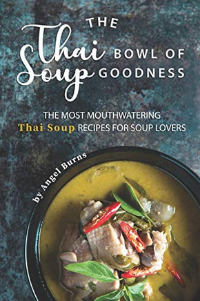 The Thai Bowl of Soup Goodness: The Most Mouthwatering Thai Soup Recipes for Soup Lovers