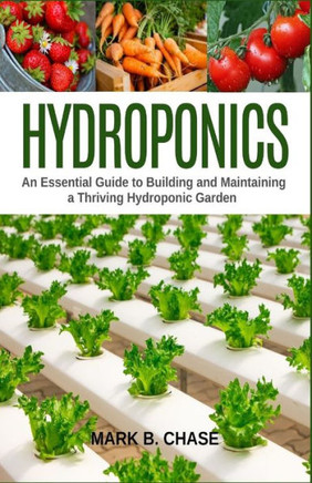 Hydroponics: An Essential Guide To Building And Maintaining A Thriving Hydroponic Garden