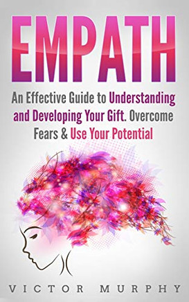 Empath: An Effective Guide to Understanding and Developing Your Gift. Overcome Fears & Use Your Potential