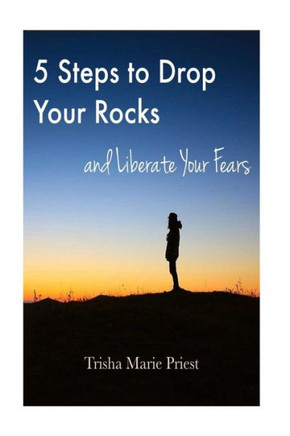 5 Steps To Drop Your Rocks And Liberate Your Fears