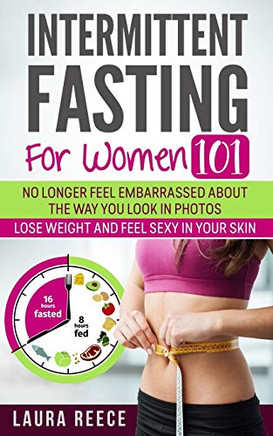 Intermittent Fasting For Women: Get A Body That Looks Good Naked And No Longer Fear Looking Fat In Social Media Photos.