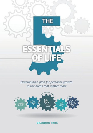 The Five Essentials Of Life : Developing A Plan For Personal Growth In The Areas That Matter Most