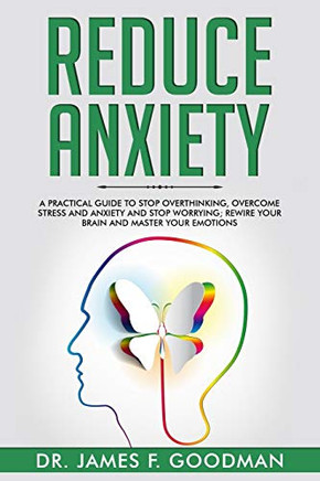Reduce Anxiety: A Practical Guide to Stop Overthinking, Overcome Stress and Anxiety and Stop Worrying. Rewire Your Brain and Master Your Emotions