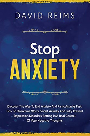 Stop Anxiety: Discover The Way To End Anxiety And Panic Attacks Fast. How To Overcome Worry, Social Anxiety And Fully Prevent Depression Disorders Getting In A Real Control Of Your Negative Thoughts.