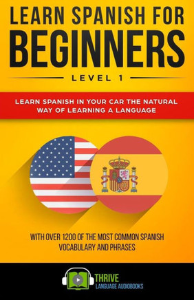 Learn Spanish for Beginners Level 1: Learn Spanish in Your Car the Natural Way of Learning a Language. With over 1200 of the most common Spanish vocabulary and phrases.
