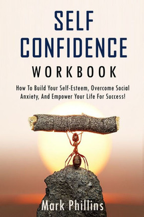Self Confidence Workbook : How To Build Self-Esteem, Overcome Social Anxiety, And Empower Your Life For Success! (A Guide To Stop Self-Doubt And Gain Confidence)