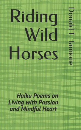 Riding Wild Horses: Haiku Poems On Living With Passion And Mindful Heart
