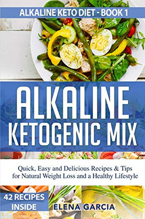 Alkaline Ketogenic Mix: Quick, Easy, And Delicious Recipes & Tips For Natural Weight Loss And A Healthy Lifestyle (Alkaline Keto Diet)