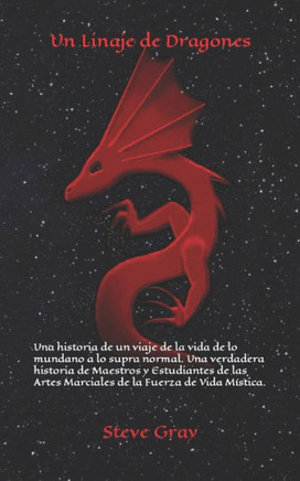 Un Linaje De Dragones : Una Historia De Un Viaje De La Vida De Lo Mundano A Lo Supra Normal. Una Verdadera Historia De Maestros Y Estudiantes De Las Artes Marciales De La Fuerza De Vida Mística