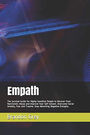 Empath: The Survival Guide for Highly Sensitive People to Recover from Narcissistic Abuse and Improve Your Self Esteem. Overcome Social Anxiety, Fear and Trauma. Stop Absorbing Negative Energies. Empath: The Survival Guide for Highly Sensitive People to Recover from Narcissistic Abuse and Improve Your Self Esteem. Overcome Social Anxiety, Fear and Trauma. Stop Absorbing Negative Energies.