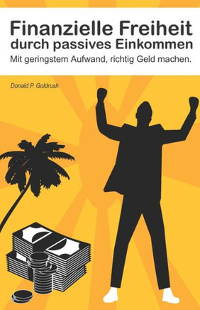 Finanzielle Freiheit durch passives Einkommen: Mit geringstem Aufwand, richtig Geld machen (German Edition)
