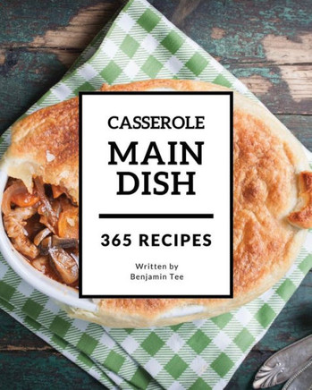 Main Dish Casserole 365 : Enjoy 365 Days With Amazing Main Dish Casserole Recipes In Your Own Main Dish Casserole Cookbook!