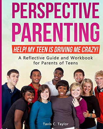 Perspective Parenting: Help! My Teen Is Driving Me Crazy!: A Reflective Guide For Parents Of Teens