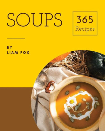 Soups 365 : Enjoy 365 Days With Soup Recipes In Your Own Soup Cookbook!