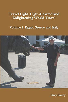 Travel Light: Light-Hearted And Enlightening World Travel: Volume 1: Egypt, Greece, Italy (Travelogues By Gary)