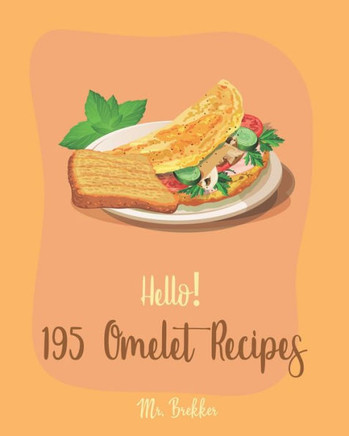 Hello! 195 Omelet Recipes: Best Omelet Cookbook Ever For Beginners [Book 1]