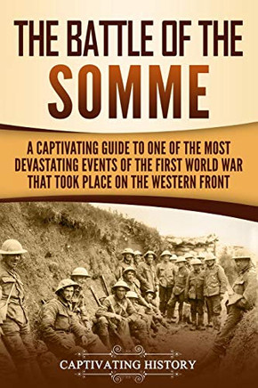 The Battle Of The Somme: A Captivating Guide To One Of The Most Devastating Events Of The First World War That Took Place On The Western Front (The Great War)