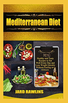Mediterranean Diet: Healthy And Tasty Recipes To Eat Well Every Day And Lose Weight Quickly Without Feeling On A Diet
