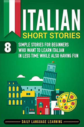 Italian Short Stories: 8 Simple Stories For Beginners Who Want To Learn Italian In Less Time While Also Having Fun