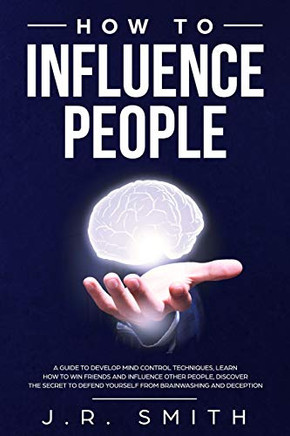 How to Influence People: A Guide to Develop Mind Control Techniques, Learn how to Win Friends and Influence Other People, Discover the Secret to ... Deception (dark psychology and manipulation)