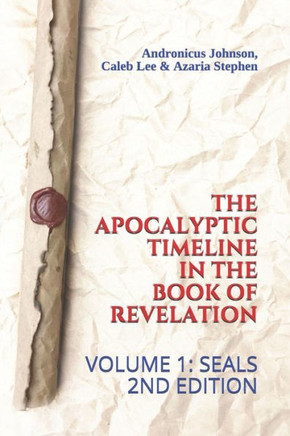 The Apocalyptic Timeline In The Book Of Revelation: Volume 1: Seals