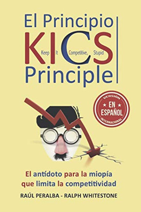El Principio Kics (Keep It Competitive, Stupid): Un Ant?doto Para La "Miop?a" Que Limita La Competitividad (Spanish Edition)