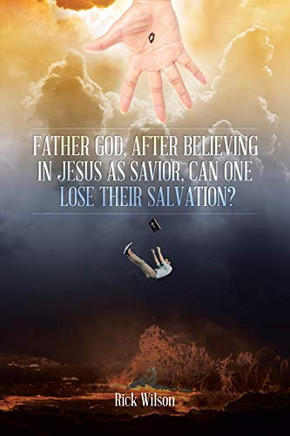 Father God, After Believing in Jesus as Savior, Can One Lose Their Salvation? Father God, After Believing in Jesus as Savior, Can One Lose Their Salvation?