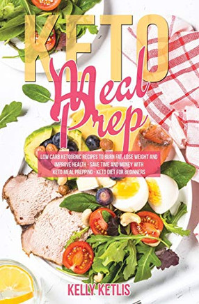 Keto Meal Prep: Low Carb Ketogenic Recipes to Burn Fat, Lose Weight and Improve Health - Save Time and Money with Keto Meal Prepping - Keto Diet for Beginners