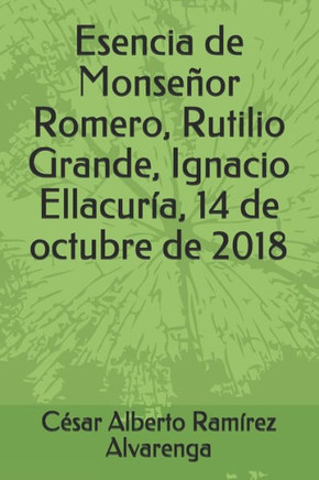 Esencia de Monseñor Romero, Rutilio Grande, Ignacio Ellacuría, 14 de octubre de 2018 (Spanish Edition)