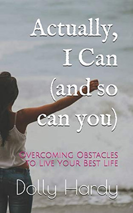 Actually, I Can (And So Can You): Overcoming Obstacles To Live Your Best Life