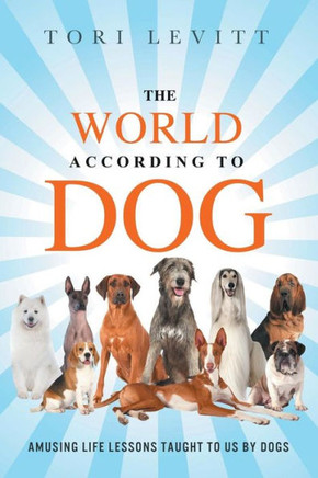 The World According To Dog: Amusing Life Lessons Taught To Us By Dogs