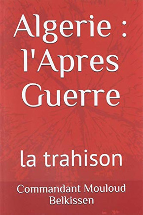 Algerie, l'Apres Guerre: la trahison (guerre d'Algerie) (French Edition)
