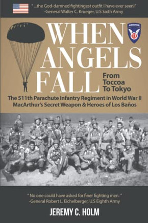When Angels Fall: From Toccoa To Tokyo: The 511Th Parachute Infantry Regiment In World War Ii Macarthur?S Secret Weapon & Heroes Of Los Baños