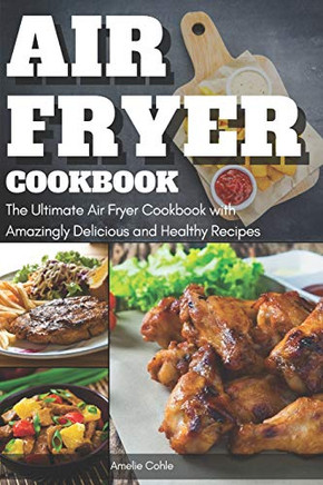Air Fryer Cookbook: The Ultimate Air Fryer Cookbook With Amazingly Delicious And Healthy Recipes