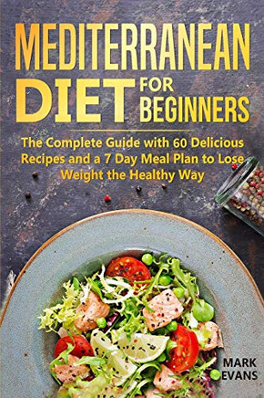 Mediterranean Diet For Beginners: The Complete Guide With 60 Delicious Recipes And A 7-Day Meal Plan To Lose Weight The Healthy Way