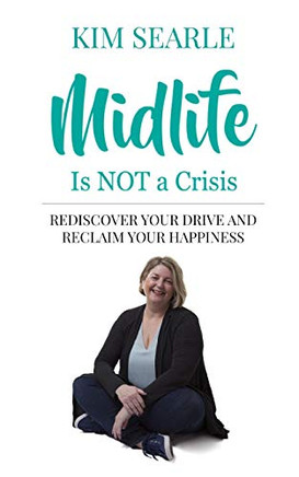 Midlife Is Not A Crisis: Rediscover Your Drive And Reclaim Your Happiness