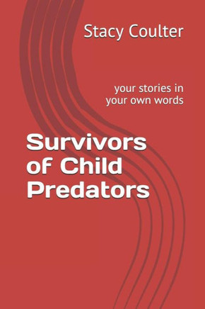 Survivors Of Child Predators: Your Stories In Your Own Words (Become Educated About Child Sexual Abuse)