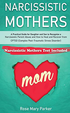 Narcissistic Mothers: A PRACTICAL GUIDE FOR  DAUGHTER AND SON  TO RECOGNIZE A NARCISSISTIC PARENT ABUSE AND HOW TO HEAL AND RECOVER FROM CPTSD ... (Recover from Narcissistic Parent Abuse)