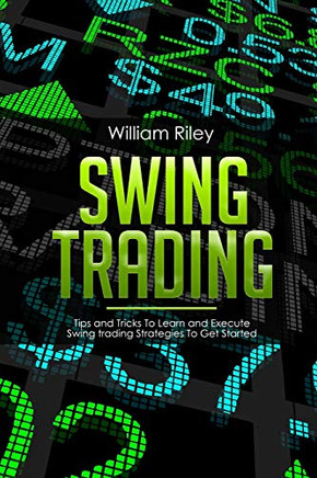Swing Trading: Tips And Tricks To Learn And Execute Swing Trading Strategies To Get Started