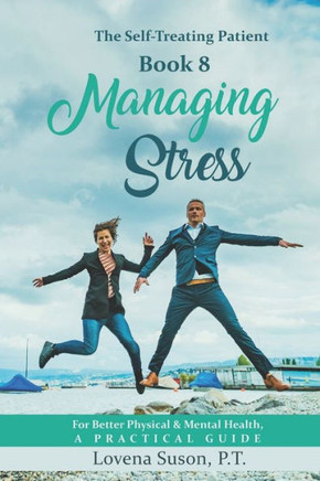 Managing Stress For Better Physical & Mental Health: The Self-Treating Patient Book 8