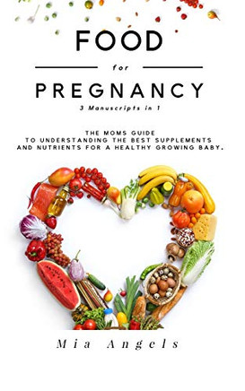 Food For Pregnancy 3 Manuscripts In 1: The Moms Guide To Understanding The Best Supplements And Nutrients For A Healthy Growing Baby